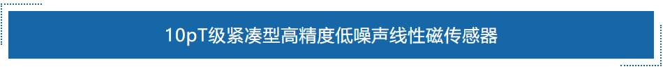 10pT级紧凑型高精度低噪声线性磁传感器